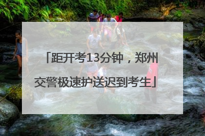 距开考13分钟，郑州交警极速护送迟到考生