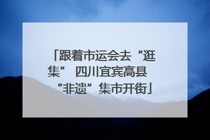 跟着市运会去“逛集” 四川宜宾高县“非遗”集市开街