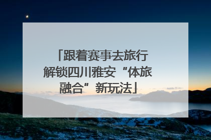 跟着赛事去旅行 解锁四川雅安“体旅融合”新玩法