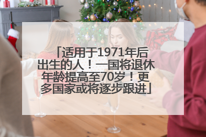 适用于1971年后出生的人！一国将退休年龄提高至70岁！更多国家或将逐步跟进