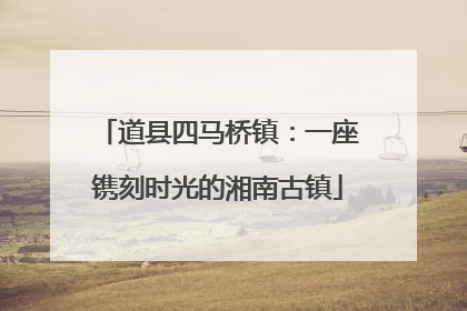 道县四马桥镇：一座镌刻时光的湘南古镇