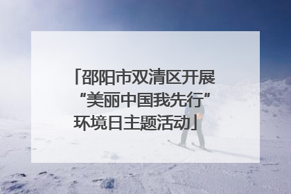 邵阳市双清区开展“美丽中国我先行”环境日主题活动