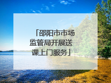 邵阳市市场监管局开展送课上门服务