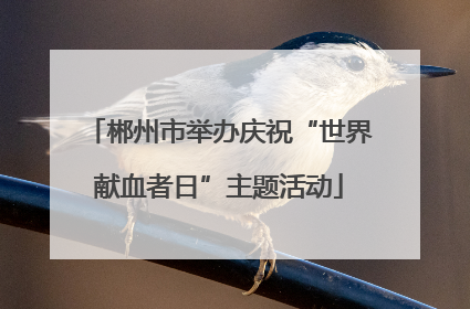 郴州市举办庆祝“世界献血者日”主题活动