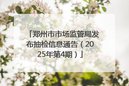 郑州市市场监管局发布抽检信息通告（2025年第4期）