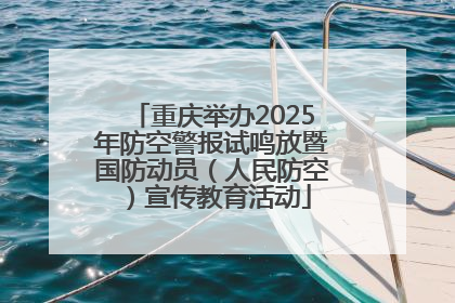 重庆举办2025年防空警报试鸣放暨国防动员（人民防空）宣传教育活动