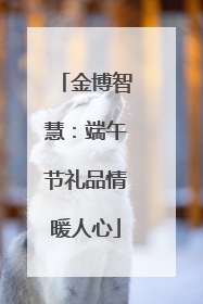 金博智慧：端午节礼品情暖人心