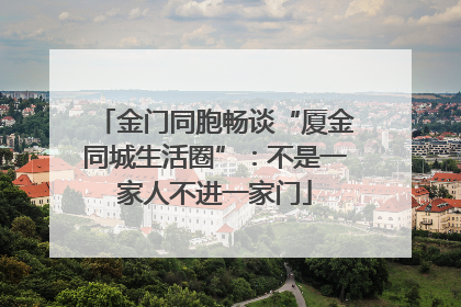 金门同胞畅谈“厦金同城生活圈”：不是一家人不进一家门
