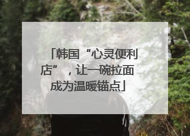 韩国“心灵便利店”，让一碗拉面成为温暖锚点