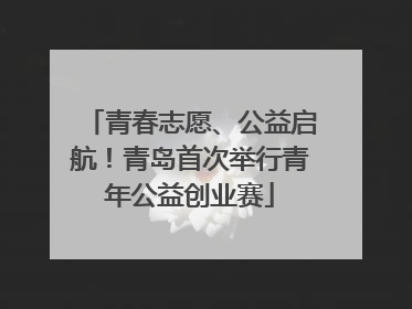 青春志愿、公益启航！青岛首次举行青年公益创业赛