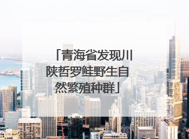 青海省发现川陕哲罗鲑野生自然繁殖种群
