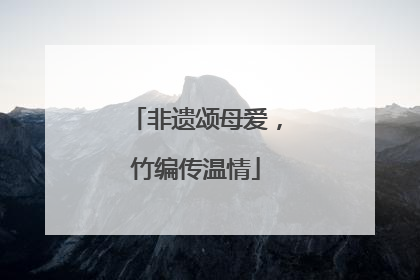 非遗颂母爱，竹编传温情