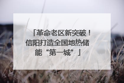 革命老区新突破！信阳打造全国地热储能“第一城”
