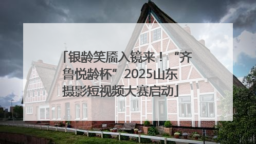 银龄笑靥入镜来！“齐鲁悦龄杯”2025山东摄影短视频大赛启动