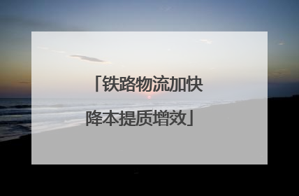 铁路物流加快降本提质增效