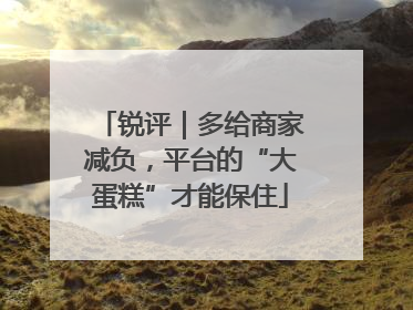 锐评｜多给商家减负，平台的“大蛋糕”才能保住