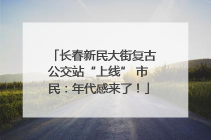 长春新民大街复古公交站“上线” 市民：年代感来了！