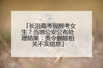 长治高考现醉考女生？当地公安公布处理结果：责令删除相关不实信息
