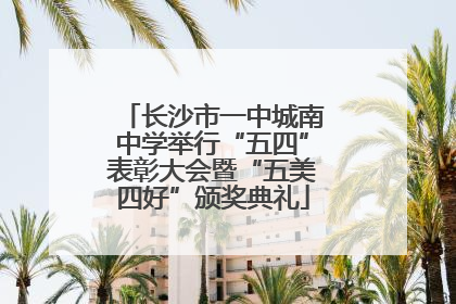 长沙市一中城南中学举行“五四”表彰大会暨“五美四好”颁奖典礼