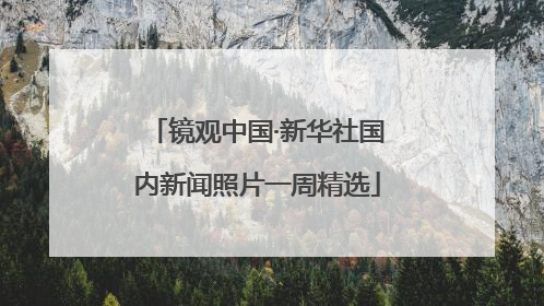 镜观中国·新华社国内新闻照片一周精选