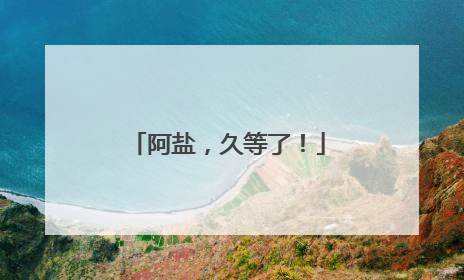 阿盐，久等了！