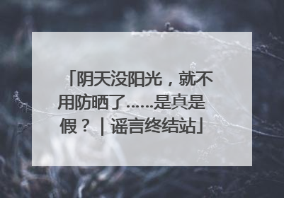 阴天没阳光，就不用防晒了……是真是假？｜谣言终结站