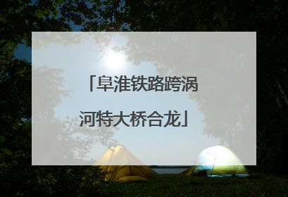阜淮铁路跨涡河特大桥合龙