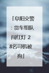 阜阳交警：货车组队闯红灯 28名司机被拘