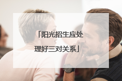 阳光招生应处理好三对关系