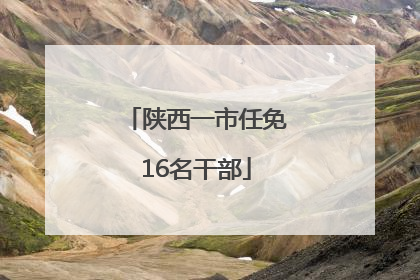 陕西一市任免16名干部