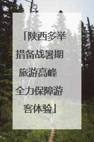 陕西多举措备战暑期旅游高峰 全力保障游客体验