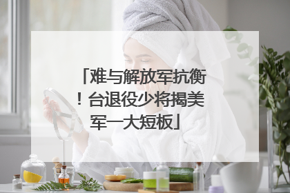 难与解放军抗衡！台退役少将揭美军一大短板