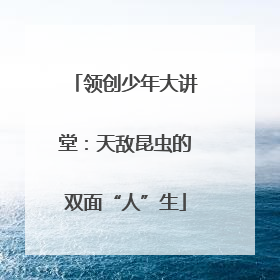 领创少年大讲堂：天敌昆虫的双面“人”生