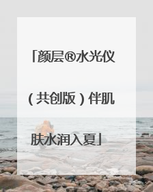 颜层®水光仪（共创版）伴肌肤水润入夏