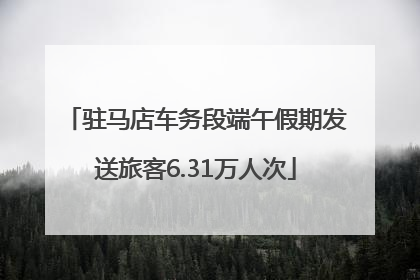 驻马店车务段端午假期发送旅客6.31万人次