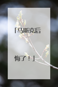 马斯克后悔了！