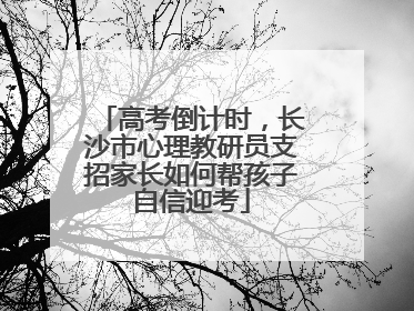高考倒计时，长沙市心理教研员支招家长如何帮孩子自信迎考
