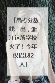 高考分数线一出，浙江这所学校火了！今年仅招182人