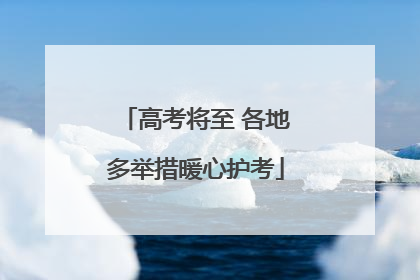 高考将至 各地多举措暖心护考