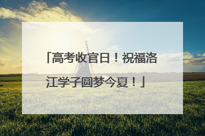 高考收官日！祝福洛江学子圆梦今夏！