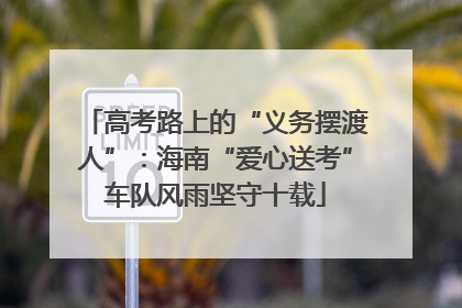 高考路上的“义务摆渡人”：海南“爱心送考”车队风雨坚守十载