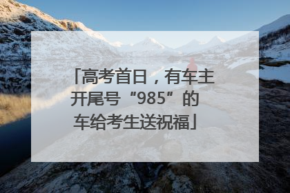 高考首日，有车主开尾号“985”的车给考生送祝福