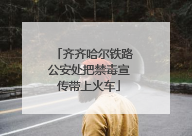 齐齐哈尔铁路公安处把禁毒宣传带上火车