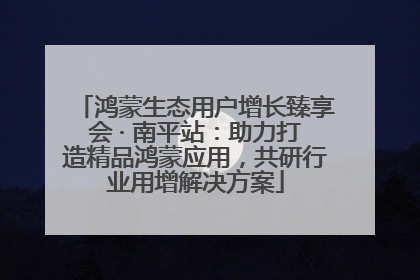 鸿蒙生态用户增长臻享会 · 南平站：助力打造精品鸿蒙应用，共研行业用增解决方案