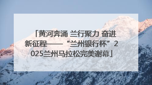 黄河奔涌 兰行聚力 奋进新征程——“兰州银行杯”2025兰州马拉松完美谢幕