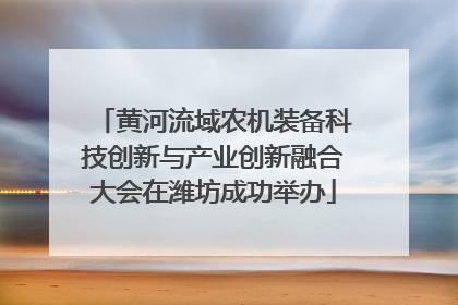 黄河流域农机装备科技创新与产业创新融合大会在潍坊成功举办