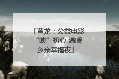 黄龙：公益电影“映”初心 温暖乡亲幸福夜
