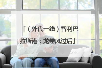 （外代一线）智利巴拉斯港：龙卷风过后