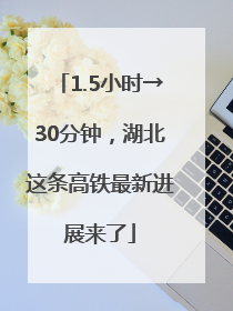 1.5小时→30分钟，湖北这条高铁最新进展来了