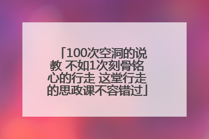 100次空洞的说教 不如1次刻骨铭心的行走 这堂行走的思政课不容错过